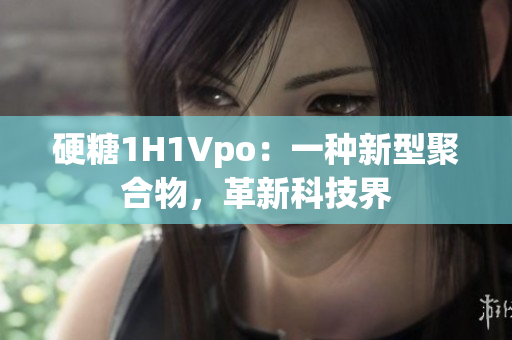 硬糖1H1Vpo：一種新型聚合物，革新科技界