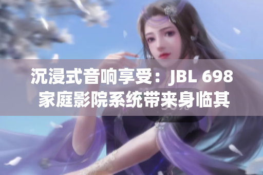 沉浸式音響享受：JBL 698 家庭影院系統(tǒng)帶來身臨其境的視聽盛宴