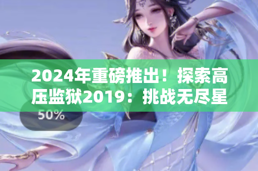 2024年重磅推出！探索高壓監(jiān)獄2019：挑戰(zhàn)無(wú)盡星光的冒險(xiǎn)！