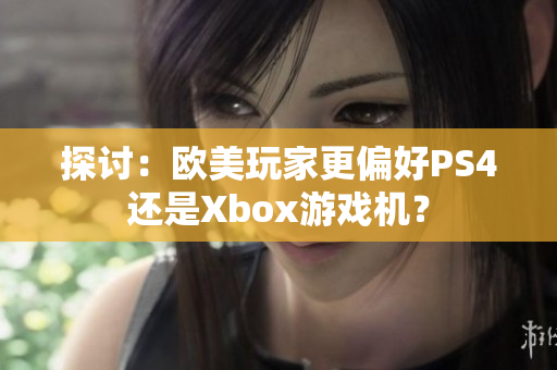 探討：歐美玩家更偏好PS4還是Xbox游戲機？