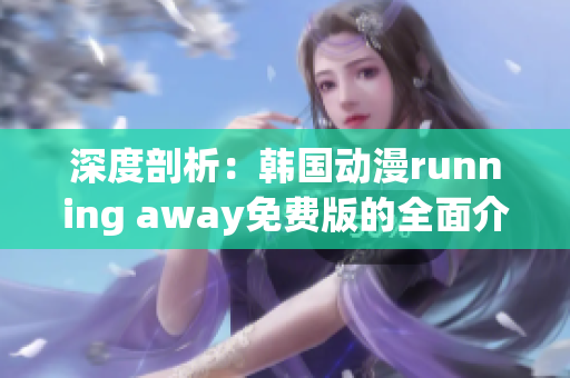 深度剖析：韓國(guó)動(dòng)漫running away免費(fèi)版的全面介紹