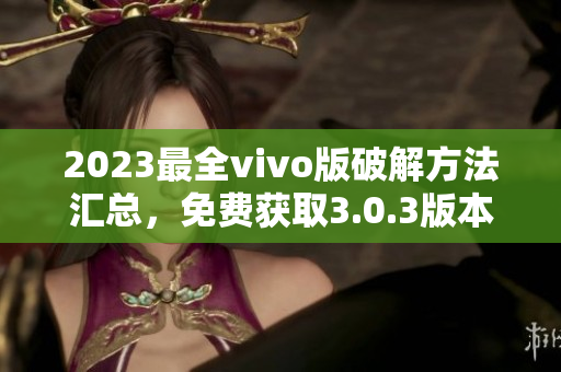 2023最全vivo版破解方法匯總，免費獲取3.0.3版本破解攻略