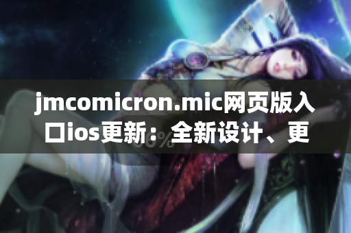 jmcomicron.mic網(wǎng)頁版入口ios更新：全新設計、更多功能，讓您暢享多彩漫畫世界