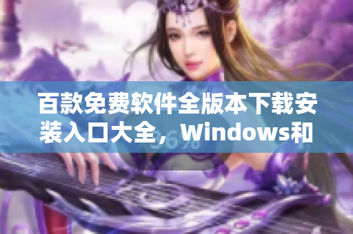 百款免費軟件全版本下載安裝入口大全，Windows和Mac通用