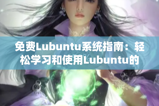 免費Lubuntu系統(tǒng)指南：輕松學(xué)習(xí)和使用Lubuntu的完整指南