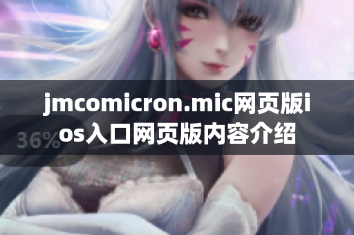 jmcomicron.mic網(wǎng)頁(yè)版ios入口網(wǎng)頁(yè)版內(nèi)容介紹