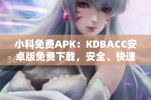 小科免費(fèi)APK：KDBACC安卓版免費(fèi)下載，安全、快速、便捷