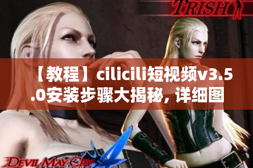 【教程】cilicili短視頻v3.5.0安裝步驟大揭秘, 詳細(xì)圖文指導(dǎo)！