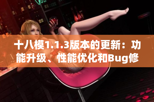 十八模1.1.3版本的更新：功能升級、性能優(yōu)化和Bug修復(fù)詳解