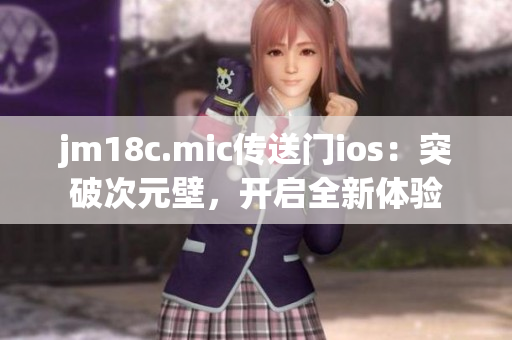 jm18c.mic傳送門ios：突破次元壁，開啟全新體驗(yàn)