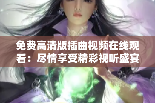 免費高清版插曲視頻在線觀看：盡情享受精彩視聽盛宴