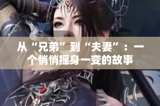 從“兄弟”到“夫妻”：一個(gè)悄悄搖身一變的故事