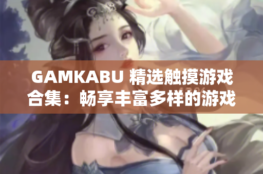 GAMKABU 精選觸摸游戲合集：暢享豐富多樣的游戲樂(lè)趣!