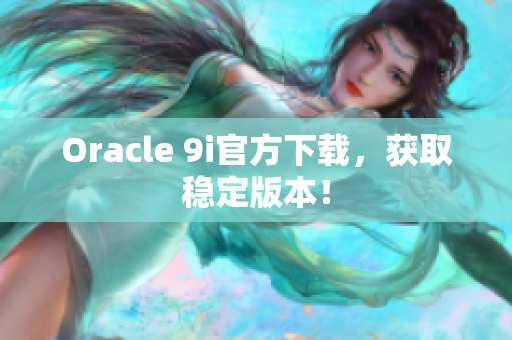 Oracle 9i官方下載，獲取穩(wěn)定版本！