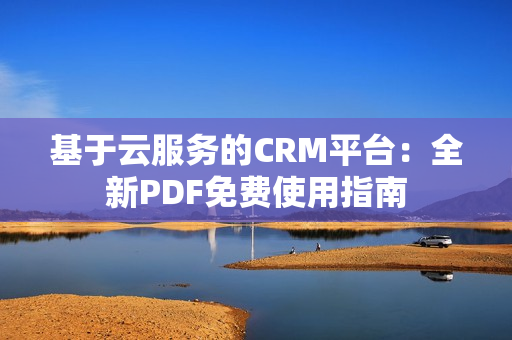 基于云服務(wù)的CRM平臺：全新PDF免費(fèi)使用指南