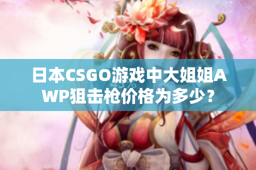 日本CSGO游戲中大姐姐AWP狙擊槍價格為多少？