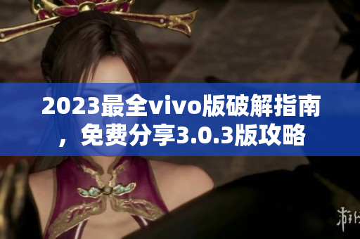 2023最全vivo版破解指南，免費(fèi)分享3.0.3版攻略