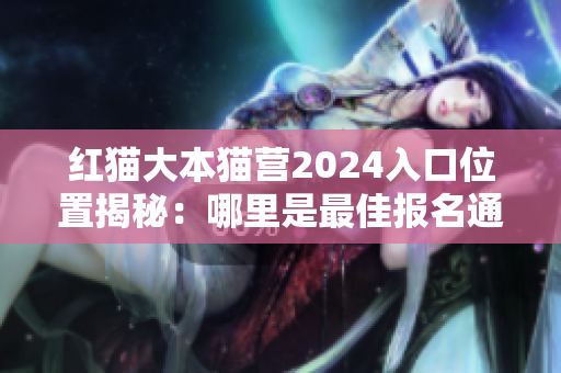 紅貓大本貓營(yíng)2024入口位置揭秘：哪里是最佳報(bào)名通道？