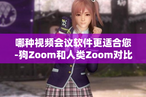 哪種視頻會(huì)議軟件更適合您-狗Zoom和人類Zoom對(duì)比