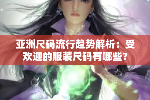 亞洲尺碼流行趨勢(shì)解析：受歡迎的服裝尺碼有哪些？