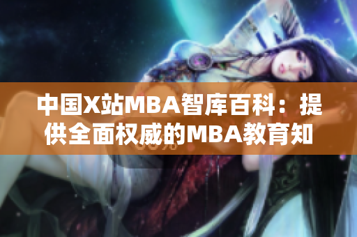 中國X站MBA智庫百科：提供全面權威的MBA教育知識平臺