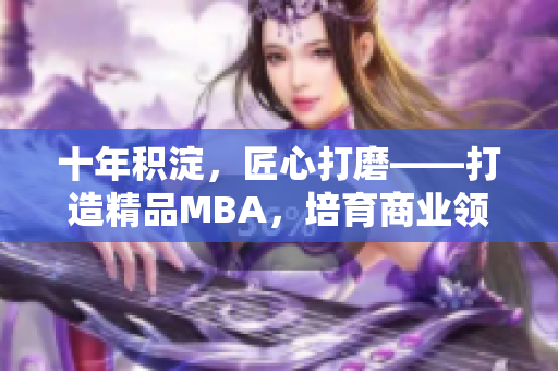 十年積淀，匠心打磨——打造精品MBA，培育商業(yè)領袖