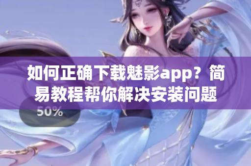 如何正確下載魅影app？簡易教程幫你解決安裝問題