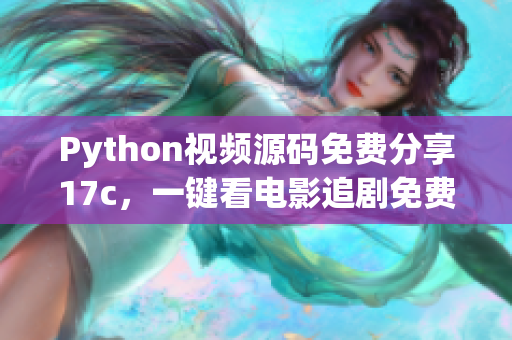 Python視頻源碼免費分享17c，一鍵看電影追劇免費無廣告