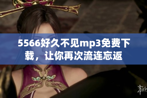 5566好久不見mp3免費下載，讓你再次流連忘返