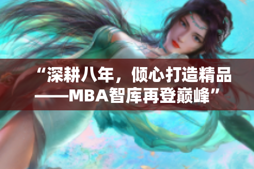 “深耕八年，傾心打造精品——MBA智庫再登巔峰”