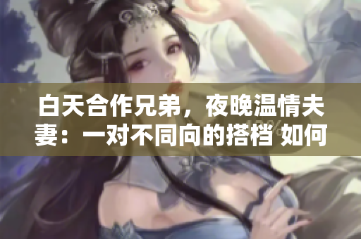 白天合作兄弟，夜晚溫情夫妻：一對(duì)不同向的搭檔 如何融合 