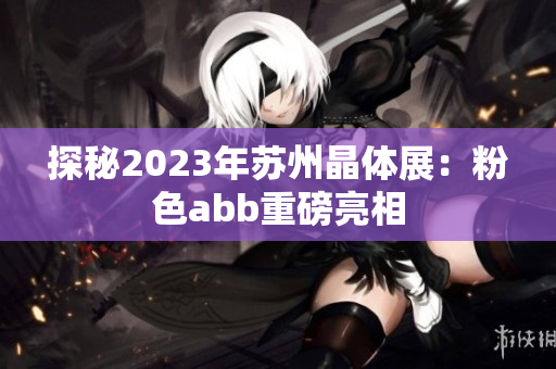 探秘2023年蘇州晶體展：粉色abb重磅亮相