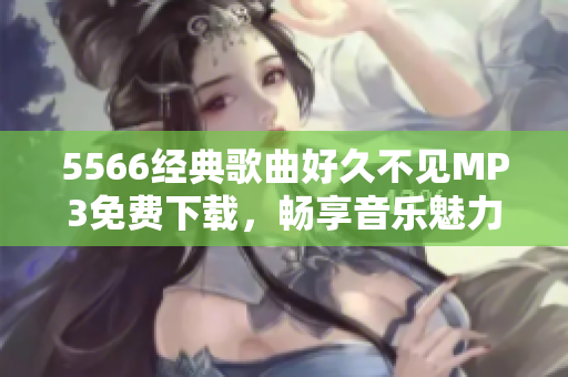 5566經(jīng)典歌曲好久不見MP3免費(fèi)下載，暢享音樂魅力