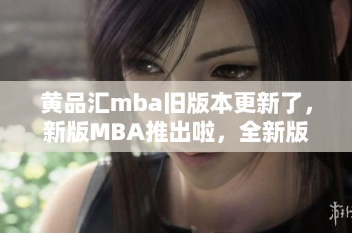 黃品匯mba舊版本更新了，新版MBA推出啦，全新版本的MBA體驗你不容錯過