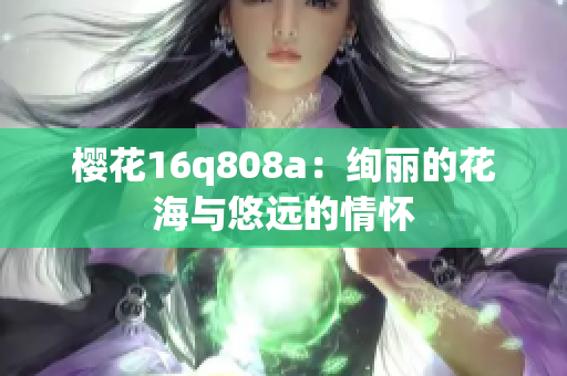 櫻花16q808a：絢麗的花海與悠遠的情懷