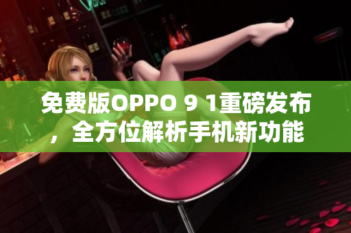 免費(fèi)版OPPO 9 1重磅發(fā)布，全方位解析手機(jī)新功能