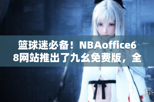 籃球迷必備！NBAoffice68網(wǎng)站推出了九幺免費版，全新體驗等你來！