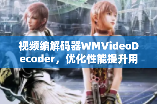 視頻編解碼器WMVideoDecoder，優(yōu)化性能提升用戶體驗(yàn)