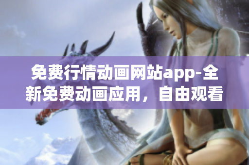 免費行情動畫網(wǎng)站app-全新免費動畫應(yīng)用，自由觀看最新行情動畫片