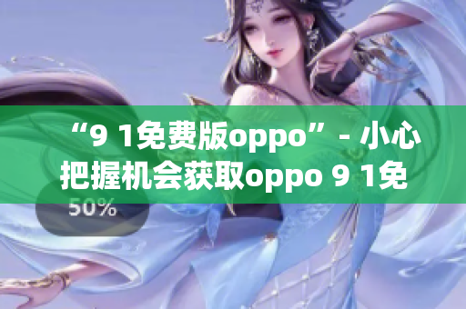 “9 1免費版oppo”- 小心把握機會獲取oppo 9 1免費版