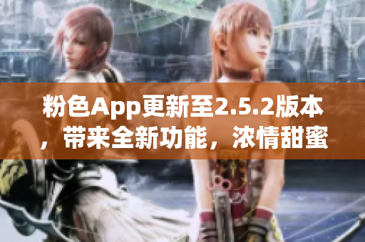 粉色App更新至2.5.2版本，帶來全新功能，濃情甜蜜體驗(yàn)