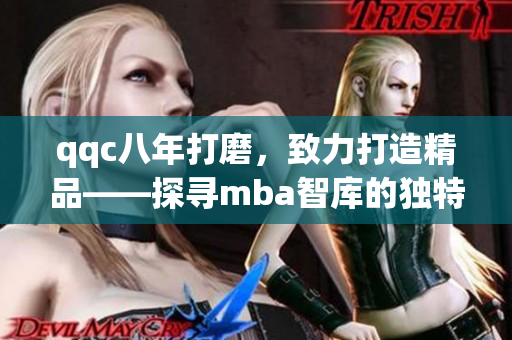 qqc八年打磨，致力打造精品——探尋mba智庫(kù)的獨(dú)特之道