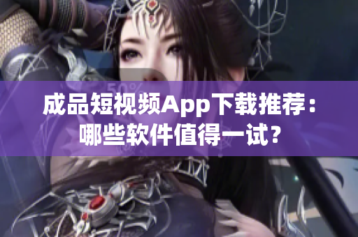 成品短視頻App下載推薦：哪些軟件值得一試？